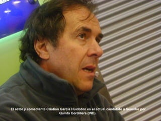El actor y comediante Cristián García Huidobro es el actual candidato a Senador por Quinta Cordillera (IND).   