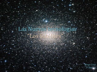 Las Nuevas tecnologías
“Los Satélites”

Diego Cruz
2º Bach A

 