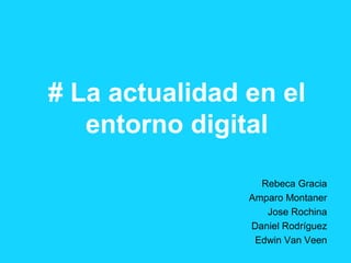 # La actualidad en el
   entorno digital

                  Rebeca Gracia
                Amparo Montaner
                   Jose Rochina
                Daniel Rodríguez
                 Edwin Van Veen
 