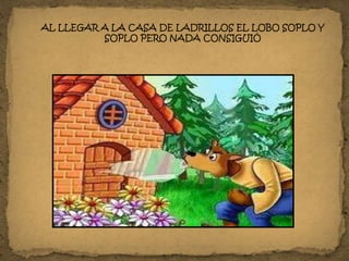AL LLEGAR A LA CASA DE LADRILLOS EL LOBO SOPLO Y
SOPLO PERO NADA CONSIGUIÓ