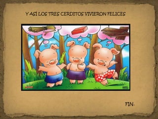 Y ASÍ LOS TRES CERDITOS VIVIERON FELICES
FIN.