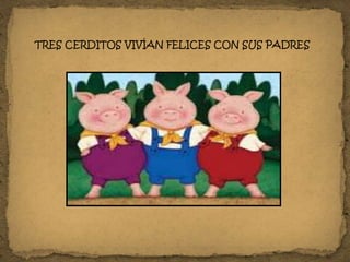 TRES CERDITOS VIVÍAN FELICES CON SUS PADRES