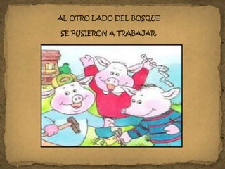 AL OTRO LADO DEL BOSQUE
SE PUSIERON A TRABAJAR.