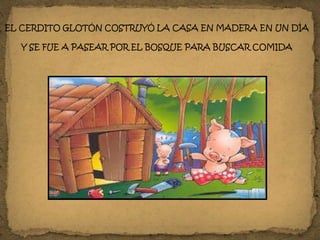 EL CERDITO GLOTÓN COSTRUYÓ LA CASA EN MADERA EN UN DÍA
Y SE FUE A PASEAR POR EL BOSQUE PARA BUSCAR COMIDA