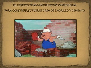 EL CERDITO TRABAJADOR ESTUVO VARIOS DÍAS
PARA CONSTRUIR SU FUERTE CASA DE LADRILLO Y CEMENTO