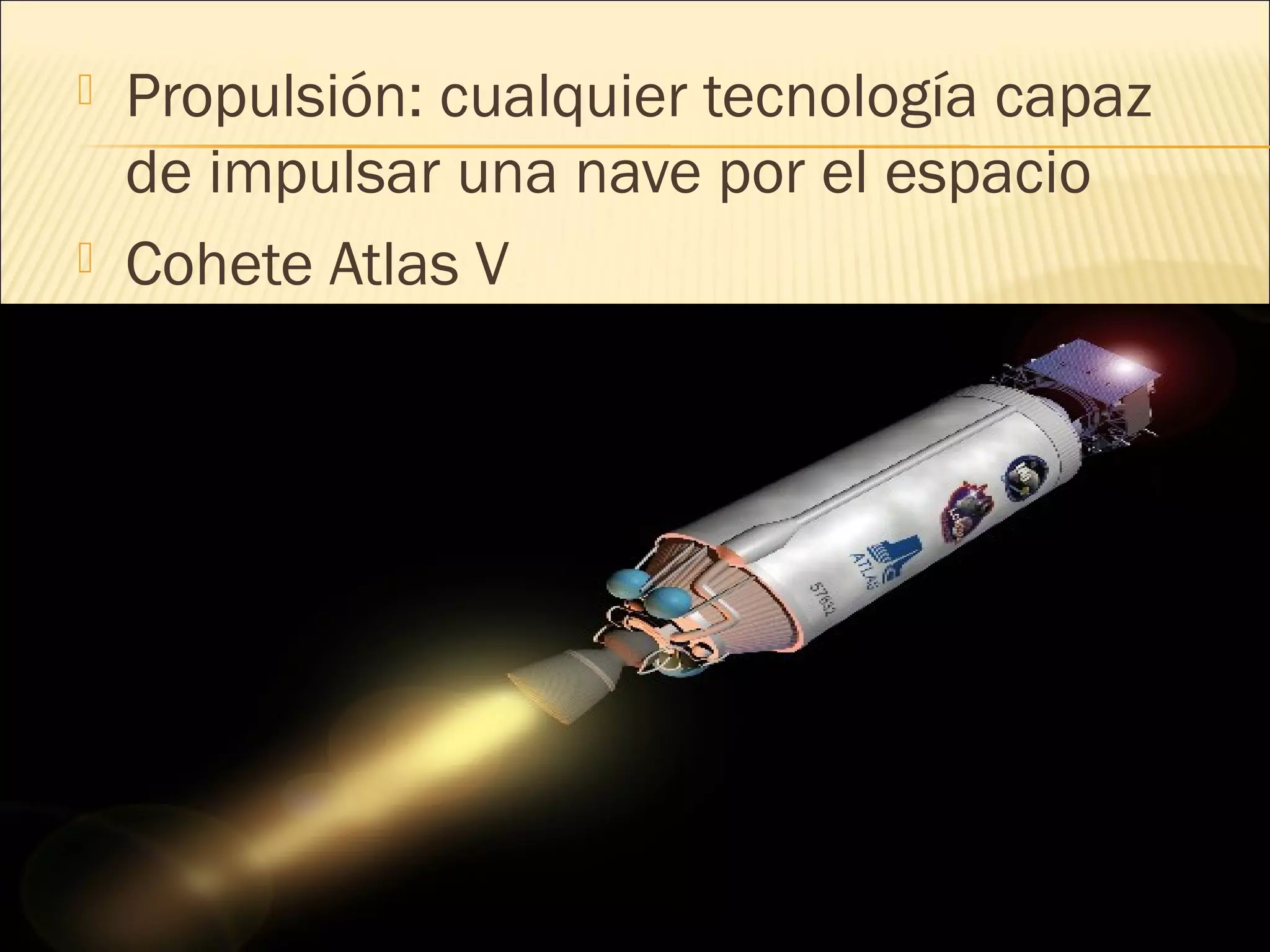  Propulsión: cualquier tecnología capaz
de impulsar una nave por el espacio
 Cohete Atlas V
 