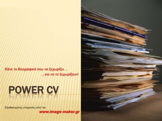 Κάνε το Βιογραφικό σου να ξεχωρίζει… …και να το ξεχωρίζουν! POWER CV Εξειδικευμένες υπηρεσίες από την  www.image-maker.gr 