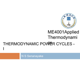 THERMODYNAMIC POWER CYCLES -
I
N S Senanayake
ME4001Applied
Thermodynami
cs
 