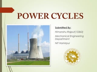 POWER CYCLES
Submitted By:
Himanshu Rajput(13363)
Mechanical Engineering
Department
NIT Hamirpur
 