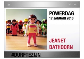 POWERDAG
              17 JANUARI 2013




              JEANET
              BATHOORN
#DURFTEZIJN
 