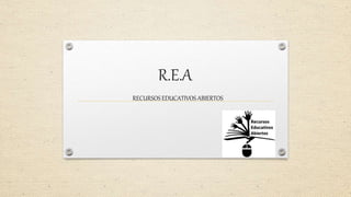 R.E.A
RECURSOS EDUCATIVOS ABIERTOS
 