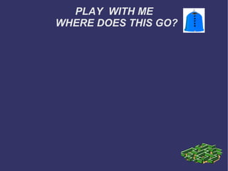 PLAY WITH ME
WHERE DOES THIS GO?

 