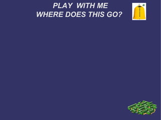 PLAY WITH ME
WHERE DOES THIS GO?

 