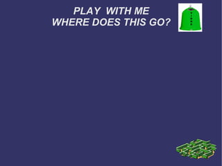 PLAY WITH ME
WHERE DOES THIS GO?

 