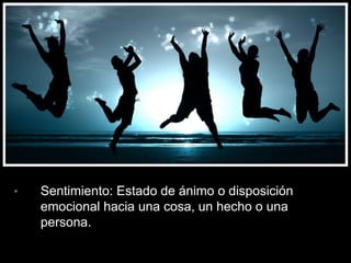 • Sentimiento: Estado de ánimo o disposición
emocional hacia una cosa, un hecho o una
persona.
 