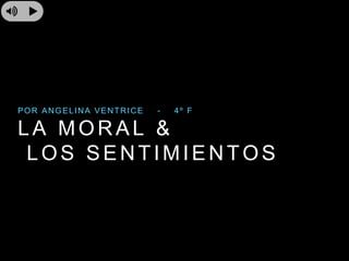 LA MORAL &
LOS SENTIMIENTOS
POR ANGELINA VENTRICE - 4º F
 