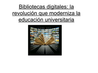 Bibliotecas digitales: la
revolución que moderniza la
educación universitaria
 