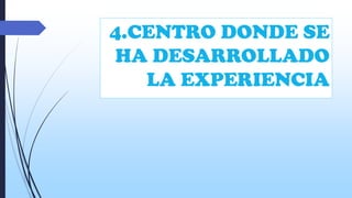 4.CENTRO DONDE SE
HA DESARROLLADO
LA EXPERIENCIA

 