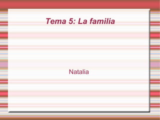 Tema 5: La familia
Natalia
 
