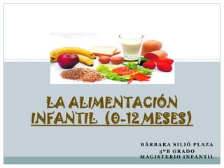 LA ALIMENTACIÓN
INFANTIL (0-12 MESES)
              BÁRBARA SILIÓ PLAZA
                   3ºB GRADO
              MAGISTERIO INFANTIL
 