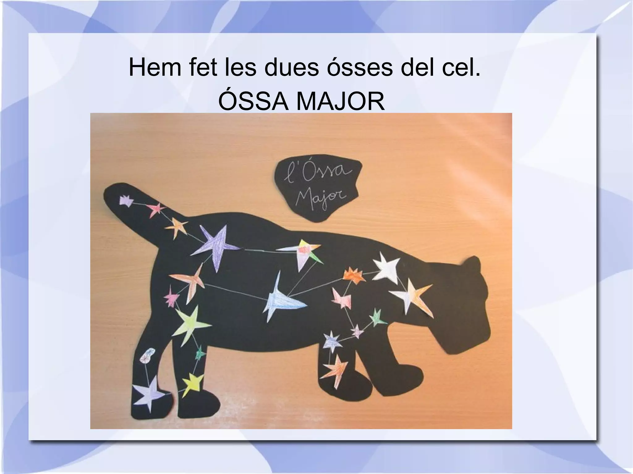 Hem fet les dues ósses del cel.
ÓSSA MAJOR
 