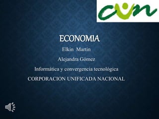 ECONOMIA
Elkin Martin
Alejandra Gómez
Informática y convergencia tecnológica
CORPORACION UNIFICADA NACIONAL
 