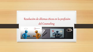 Resolución de dilemas éticos en la profesión
del Counseling
 
