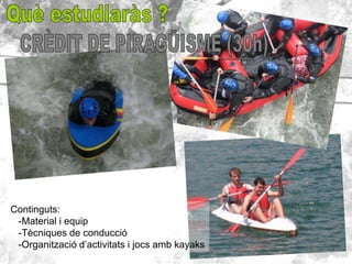 Continguts:
 -Material i equip
 -Tècniques de conducció
 -Organització d’activitats i jocs amb kayaks
 