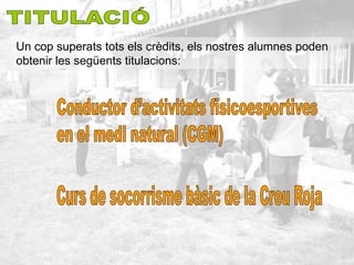 Un cop superats tots els crèdits, els nostres alumnes poden
obtenir les següents titulacions:
 