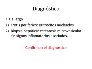 Diagnóstico
• Hallazgo
1) Frotis periférico: eritrocitos nucleados
2) Biopsia hepática: esteatosis microvesicular
sin signos inflamatorios asociados.
Confirman el diagnóstico
 