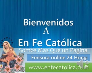 Bienvenidos
A
En Fe Católica
Somos Mas Que un Página
www.enfecatolica.com
Emisora online 24 Horas
 