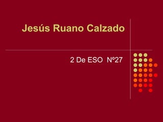 Jesús Ruano Calzado
2 De ESO Nº27
 