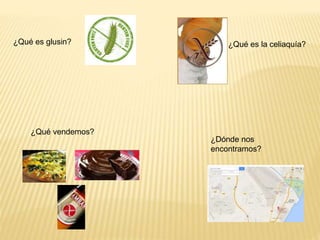 ¿Qué es glusin?
¿Dónde nos
encontramos?
¿Qué es la celiaquía?
¿Qué vendemos?
 