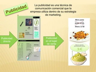 La publicidad es una técnica de
comunicación comercial que la
empresa utiliza dentro de su estrategia
de marketing.
Publicidad
directa
Publicidad
en el lugar
de venta
 