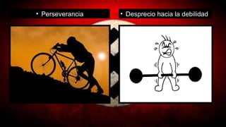 • Desprecio hacia la debilidad• Perseverancia
 