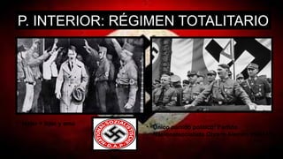 P. INTERIOR: RÉGIMEN TOTALITARIO
• Único partido político: Partido
Nacionalsocialista Obrero Alemán (NSDAP)
• Hitler = líder y amo
 