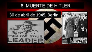 6. MUERTE DE HITLER
30 de abril de 1945, Berlín
Suicidio con una bala de pistola Junto a su mujer, Eva Braun, que murió
ingiriendo una cápsula de cianuro
 