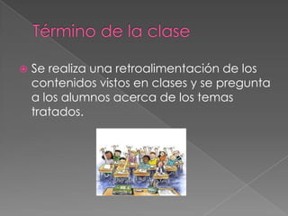 Se realiza una retroalimentación de los
contenidos vistos en clases y se pregunta
a los alumnos acerca de los temas
tratados.