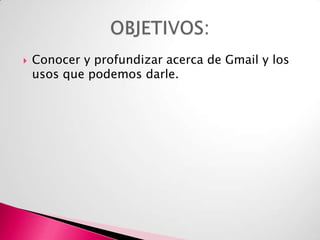 

Conocer y profundizar acerca de Gmail y los
usos que podemos darle.

 