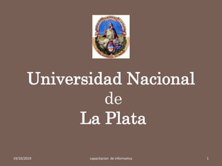 Universidad Nacional
de
La Plata
19/10/2019 capacitacion de informatica 1
 