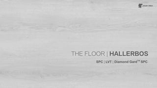 THE FLOOR | HALLERBOS
SPC | LVT | Diamond Gard
TM
SPC
 