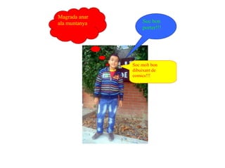 Magrada anar
ala muntanya       Soc bon
                   porter!!!




               Soc molt bon
               dibuixant de
               comics!!!
 