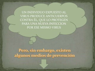 UN INDIVIDUO EXPUESTO AL
VIRUS PRODUCE ANTICUERPOS
CONTRA ÉL, QUE LO PROTEGEN
PARA UNA NUEVA INFECCION
POR ESE MISMO VIRUS
 