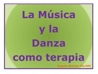 La Música  y la  Danza  como terapia Begoña Bataller Pla.MEE 
