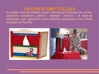 UN CONTE AMB TITELLES

Es pretén que els infants puguin memoritzar escenes de contes,
aprendre vocabulari, gestos i treballar l´atenció i el estar-se
asseguts i que gaudeixin d'una activitat relacionada amb contes
populars en família.

 
