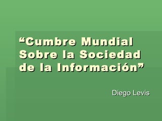 “ Cumbre Mundial Sobre la Sociedad de la Información” Diego Levis 