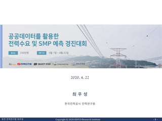 Copyright © 2020 KEPCO Research Institute한전 전력연구원 최우성 - 1 -
최 우 성
한국전력공사 전력연구원
공공데이터를 활용한
전력수요 & SMP 예측
2020. 4. 22
 