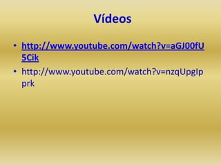 Vídeos
• http://www.youtube.com/watch?v=aGJ00fU
  5Cik
• http://www.youtube.com/watch?v=nzqUpgIp
  prk
 
