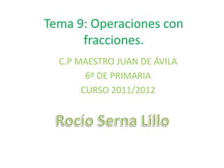 Tema 9: Operaciones con
      fracciones.
  C.P MAESTRO JUAN DE ÁVILA
        6º DE PRIMARIA
       CURSO 2011/2012
 