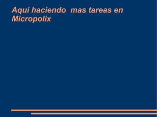 Aquí haciendo mas tareas en
Micropolix
 